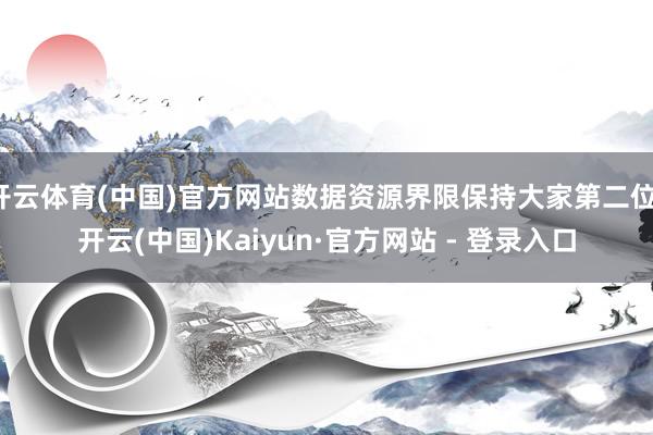 开云体育(中国)官方网站数据资源界限保持大家第二位-开云(中国)Kaiyun·官方网站 - 登录入口