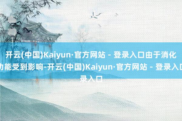 开云(中国)Kaiyun·官方网站 - 登录入口由于消化功能受到影响-开云(中国)Kaiyun·官方网站 - 登录入口