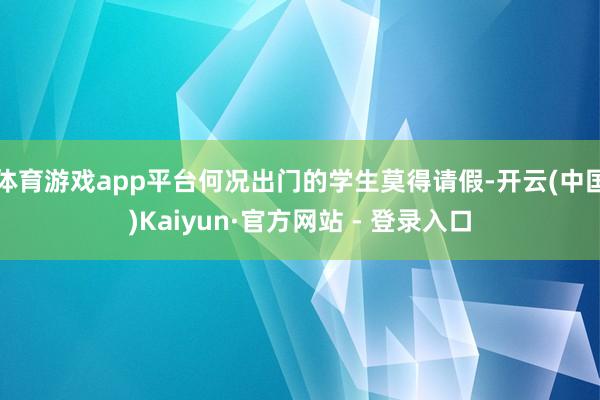 体育游戏app平台何况出门的学生莫得请假-开云(中国)Kaiyun·官方网站 - 登录入口