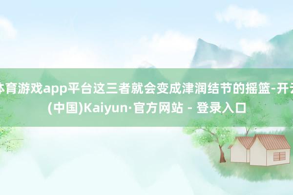 体育游戏app平台这三者就会变成津润结节的摇篮-开云(中国)Kaiyun·官方网站 - 登录入口