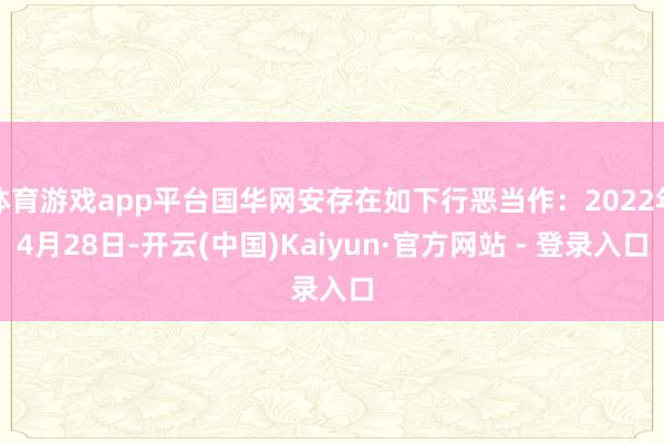 体育游戏app平台国华网安存在如下行恶当作：2022年4月28日-开云(中国)Kaiyun·官方网站 - 登录入口