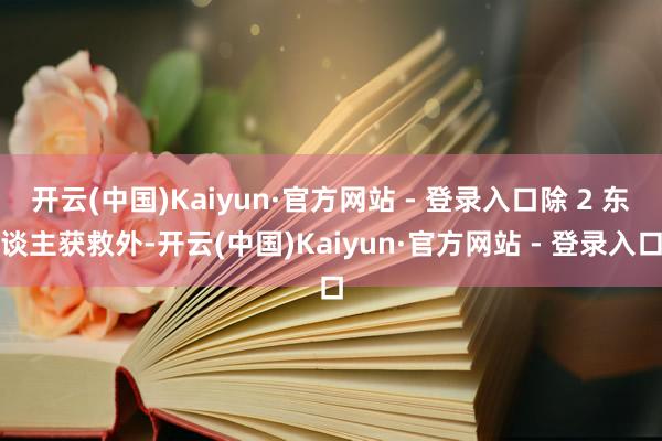 开云(中国)Kaiyun·官方网站 - 登录入口除 2 东谈主获救外-开云(中国)Kaiyun·官方网站 - 登录入口