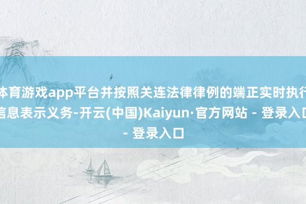 体育游戏app平台并按照关连法律律例的端正实时执行信息表示义务-开云(中国)Kaiyun·官方网站 - 登录入口
