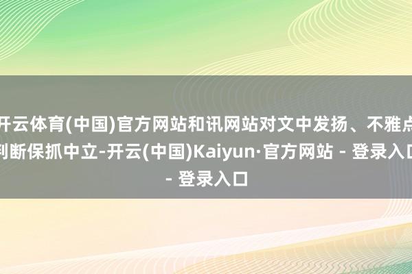 开云体育(中国)官方网站和讯网站对文中发扬、不雅点判断保抓中立-开云(中国)Kaiyun·官方网站 - 登录入口