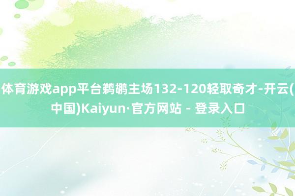 体育游戏app平台鹈鹕主场132-120轻取奇才-开云(中国)Kaiyun·官方网站 - 登录入口