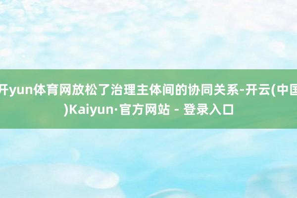 开yun体育网放松了治理主体间的协同关系-开云(中国)Kaiyun·官方网站 - 登录入口