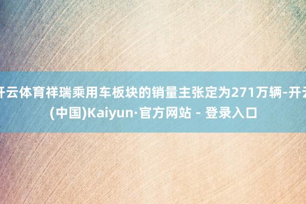 开云体育祥瑞乘用车板块的销量主张定为271万辆-开云(中国)Kaiyun·官方网站 - 登录入口