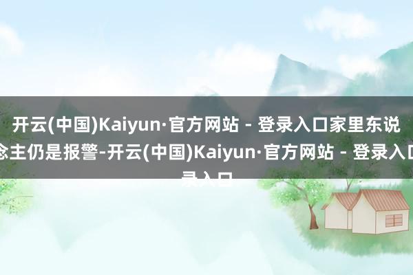 开云(中国)Kaiyun·官方网站 - 登录入口家里东说念主仍是报警-开云(中国)Kaiyun·官方网站 - 登录入口