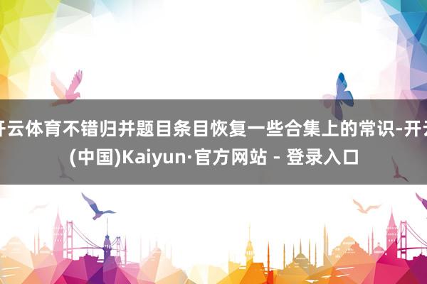 开云体育不错归并题目条目恢复一些合集上的常识-开云(中国)Kaiyun·官方网站 - 登录入口