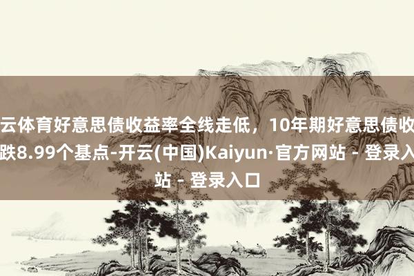 开云体育好意思债收益率全线走低，10年期好意思债收益率跌8.99个基点-开云(中国)Kaiyun·官方网站 - 登录入口