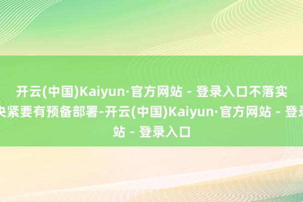 开云(中国)Kaiyun·官方网站 - 登录入口不落实党中央紧要有预备部署-开云(中国)Kaiyun·官方网站 - 登录入口