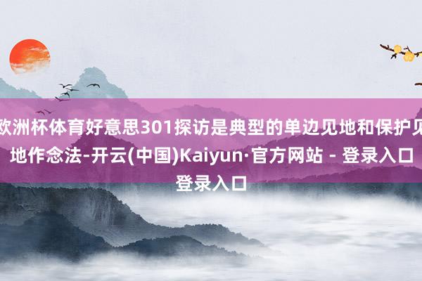 欧洲杯体育好意思301探访是典型的单边见地和保护见地作念法-开云(中国)Kaiyun·官方网站 - 登录入口