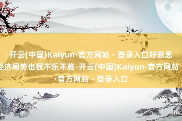 开云(中国)Kaiyun·官方网站 - 登录入口好意思国国内的经济局势也很不乐不雅-开云(中国)Kaiyun·官方网站 - 登录入口