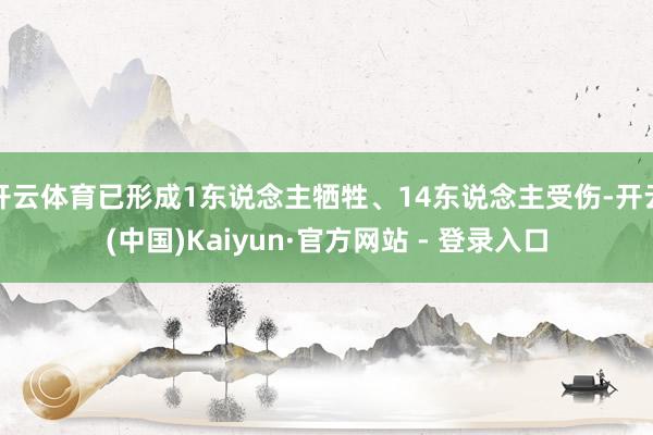 开云体育已形成1东说念主牺牲、14东说念主受伤-开云(中国)Kaiyun·官方网站 - 登录入口