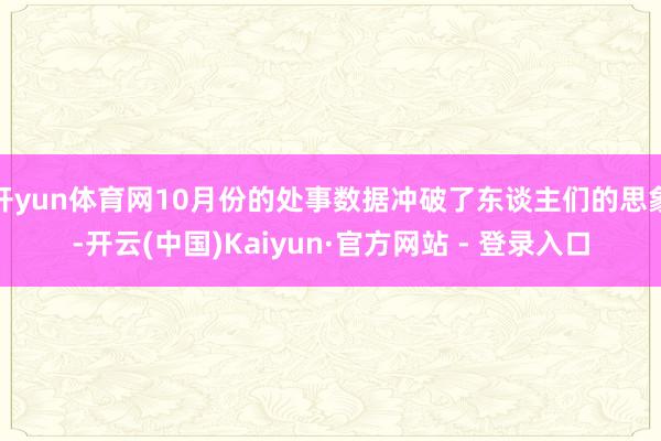 开yun体育网10月份的处事数据冲破了东谈主们的思象-开云(中国)Kaiyun·官方网站 - 登录入口