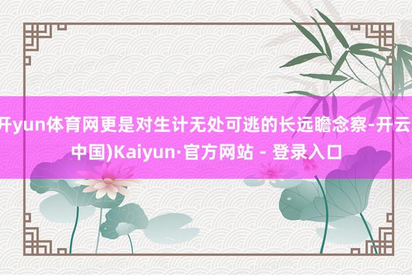 开yun体育网更是对生计无处可逃的长远瞻念察-开云(中国)Kaiyun·官方网站 - 登录入口