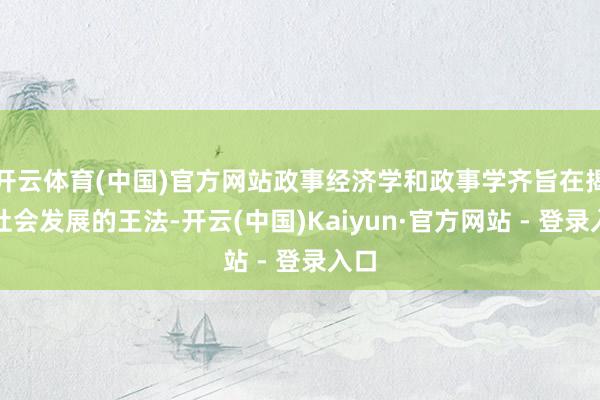 开云体育(中国)官方网站政事经济学和政事学齐旨在揭示社会发展的王法-开云(中国)Kaiyun·官方网站 - 登录入口