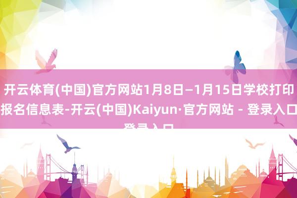 开云体育(中国)官方网站1月8日—1月15日学校打印报名信息表-开云(中国)Kaiyun·官方网站 - 登录入口
