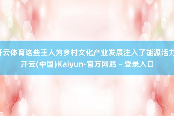 开云体育这些王人为乡村文化产业发展注入了能源活力-开云(中国)Kaiyun·官方网站 - 登录入口