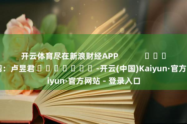 开云体育尽在新浪财经APP            						背负裁剪：卢昱君 							-开云(中国)Kaiyun·官方网站 - 登录入口