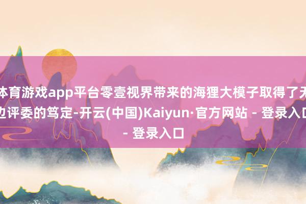 体育游戏app平台零壹视界带来的海狸大模子取得了无边评委的笃定-开云(中国)Kaiyun·官方网站 - 登录入口