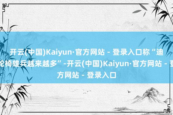 开云(中国)Kaiyun·官方网站 - 登录入口称“迪士尼的轮椅雄兵越来越多”-开云(中国)Kaiyun·官方网站 - 登录入口