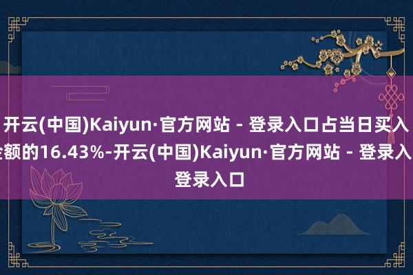 开云(中国)Kaiyun·官方网站 - 登录入口占当日买入金额的16.43%-开云(中国)Kaiyun·官方网站 - 登录入口