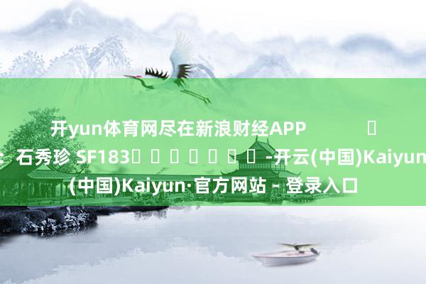 开yun体育网尽在新浪财经APP            						包袱裁剪：石秀珍 SF183							-开云(中国)Kaiyun·官方网站 - 登录入口