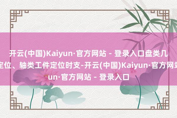 开云(中国)Kaiyun·官方网站 - 登录入口盘类几何体的六点定位、轴类工件定位时支-开云(中国)Kaiyun·官方网站 - 登录入口