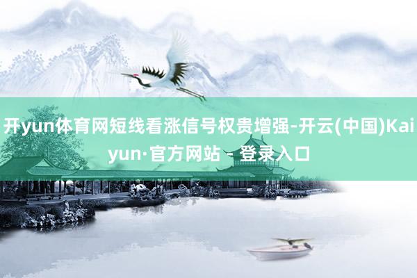 开yun体育网短线看涨信号权贵增强-开云(中国)Kaiyun·官方网站 - 登录入口