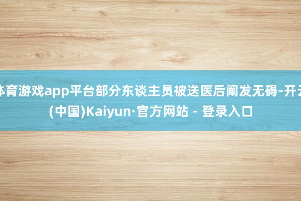 体育游戏app平台部分东谈主员被送医后阐发无碍-开云(中国)Kaiyun·官方网站 - 登录入口