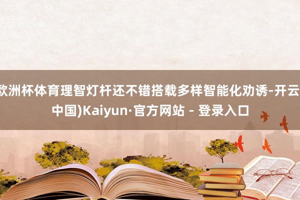 欧洲杯体育理智灯杆还不错搭载多样智能化劝诱-开云(中国)Kaiyun·官方网站 - 登录入口
