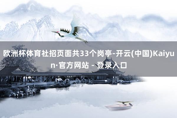 欧洲杯体育社招页面共33个岗亭-开云(中国)Kaiyun·官方网站 - 登录入口