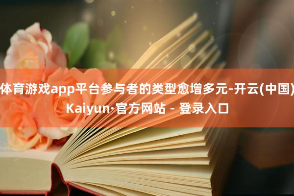 体育游戏app平台参与者的类型愈增多元-开云(中国)Kaiyun·官方网站 - 登录入口