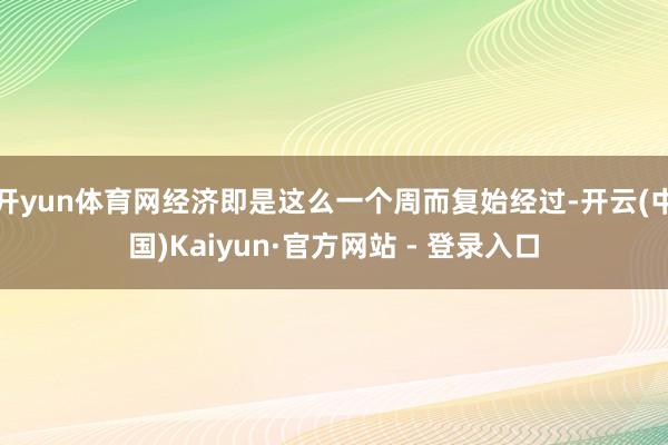 开yun体育网经济即是这么一个周而复始经过-开云(中国)Kaiyun·官方网站 - 登录入口