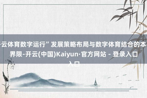 开云体育数字运行”发展策略布局与数字体育结合的本事界限-开云(中国)Kaiyun·官方网站 - 登录入口