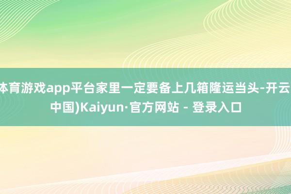 体育游戏app平台家里一定要备上几箱隆运当头-开云(中国)Kaiyun·官方网站 - 登录入口