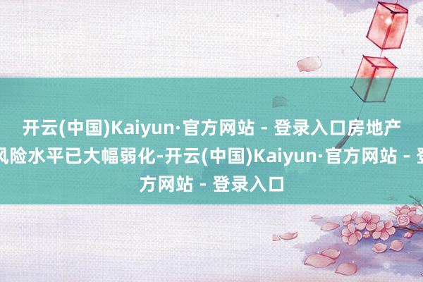 开云(中国)Kaiyun·官方网站 - 登录入口房地产商场的风险水平已大幅弱化-开云(中国)Kaiyun·官方网站 - 登录入口