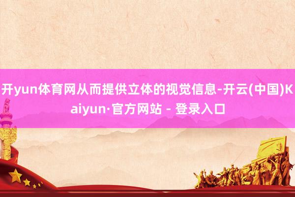 开yun体育网从而提供立体的视觉信息-开云(中国)Kaiyun·官方网站 - 登录入口