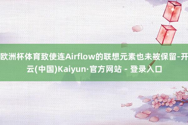 欧洲杯体育致使连Airflow的联想元素也未被保留-开云(中国)Kaiyun·官方网站 - 登录入口