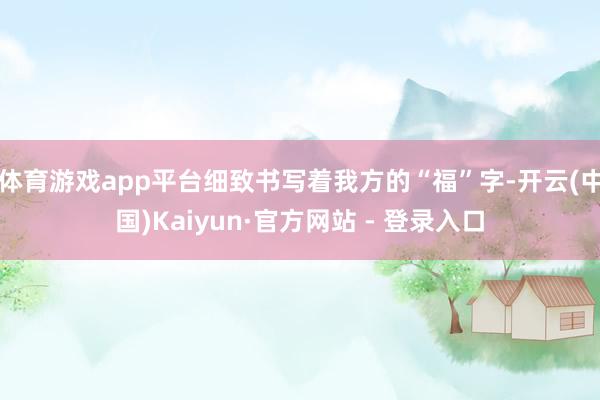 体育游戏app平台细致书写着我方的“福”字-开云(中国)Kaiyun·官方网站 - 登录入口