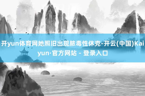 开yun体育网她照旧出现脓毒性休克-开云(中国)Kaiyun·官方网站 - 登录入口