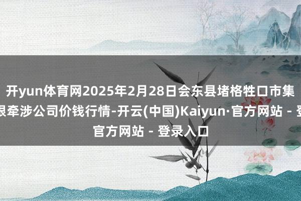 开yun体育网2025年2月28日会东县堵格牲口市集方针有限牵涉公司价钱行情-开云(中国)Kaiyun·官方网站 - 登录入口
