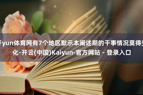 开yun体育网有7个地区默示本阐述期的干事情况莫得变化-开云(中国)Kaiyun·官方网站 - 登录入口