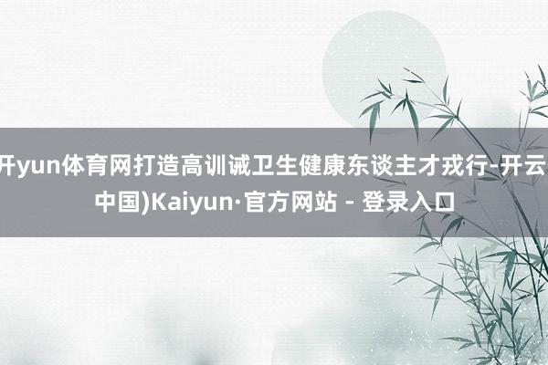 开yun体育网打造高训诫卫生健康东谈主才戎行-开云(中国)Kaiyun·官方网站 - 登录入口
