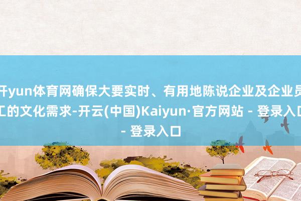 开yun体育网确保大要实时、有用地陈说企业及企业员工的文化需求-开云(中国)Kaiyun·官方网站 - 登录入口