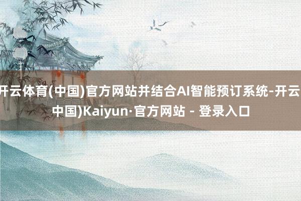 开云体育(中国)官方网站并结合AI智能预订系统-开云(中国)Kaiyun·官方网站 - 登录入口