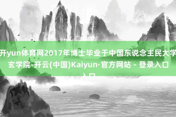 开yun体育网2017年博士毕业于中国东说念主民大学玄学院-开云(中国)Kaiyun·官方网站 - 登录入口