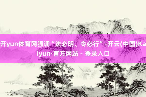 开yun体育网强调“法必明、令必行”-开云(中国)Kaiyun·官方网站 - 登录入口