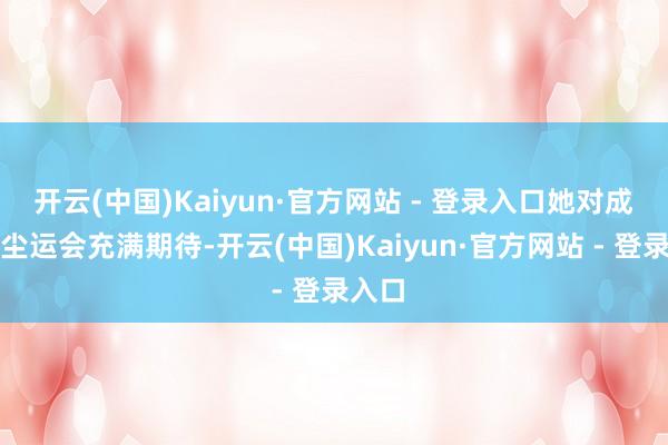 开云(中国)Kaiyun·官方网站 - 登录入口她对成王红尘运会充满期待-开云(中国)Kaiyun·官方网站 - 登录入口